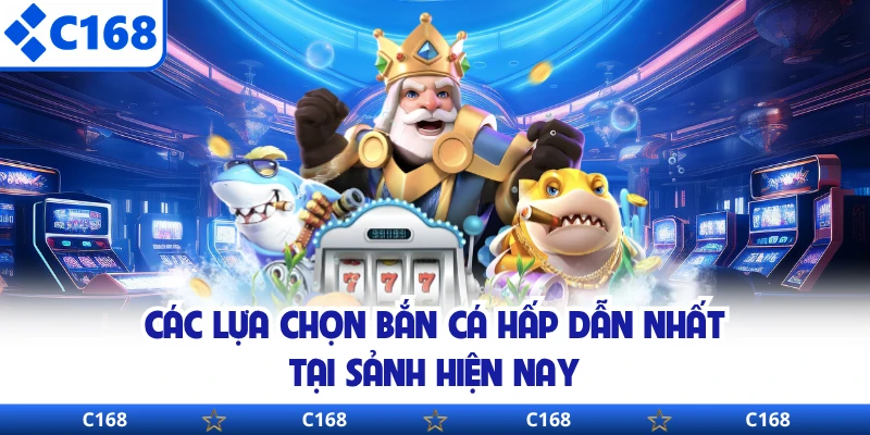 Các lựa chọn bắn cá hấp dẫn nhất tại sảnh hiện nay 